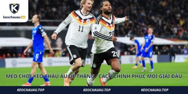 Mẹo Chơi Kèo Châu Âu Dễ Thắng - Cách Chinh Phục Mọi Giải Đấu